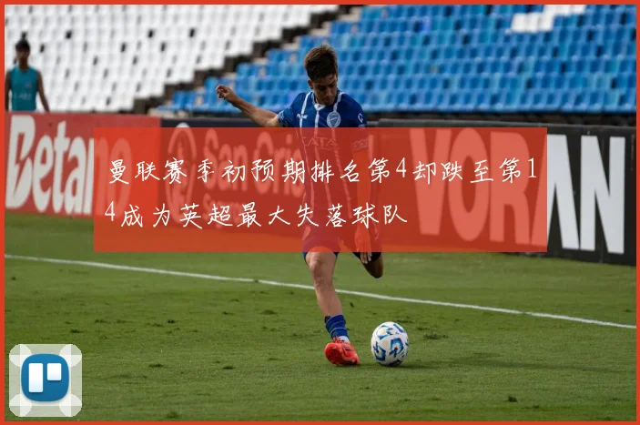 曼联赛季初预期排名第4却跌至第14成为英超最大失落球队