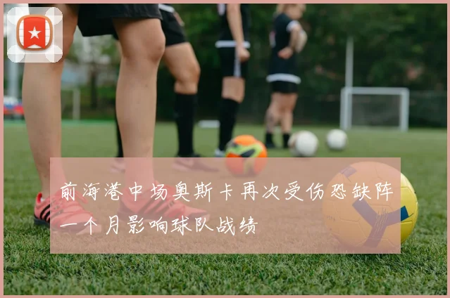 前海港中场奥斯卡再次受伤恐缺阵一个月影响球队战绩
