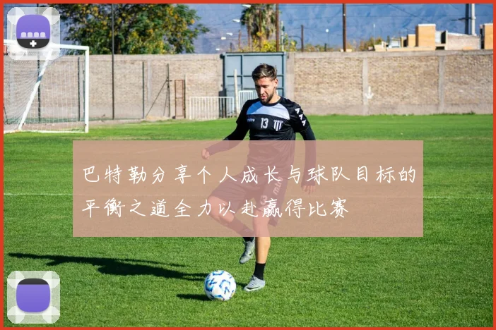 巴特勒分享个人成长与球队目标的平衡之道全力以赴赢得比赛