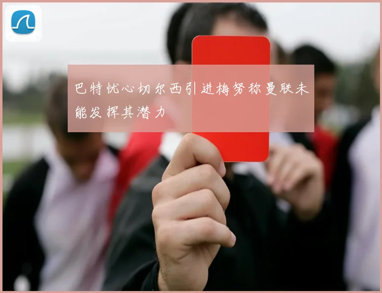 巴特忧心切尔西引进梅努称曼联未能发挥其潜力