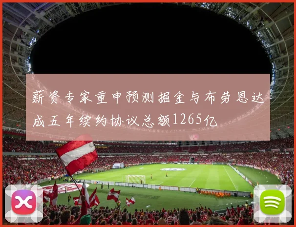 薪资专家重申预测掘金与布劳恩达成五年续约协议总额1265亿