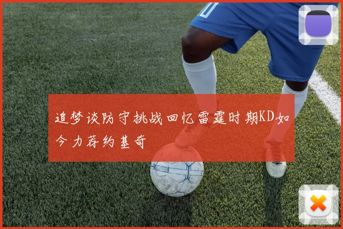 追梦谈防守挑战回忆雷霆时期KD如今力荐约基奇