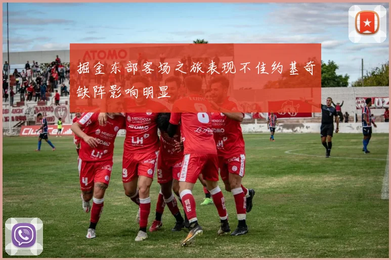 掘金东部客场之旅表现不佳约基奇缺阵影响明显