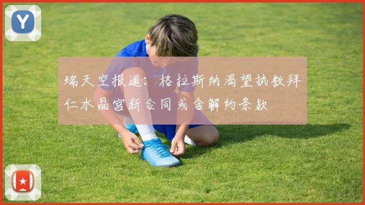 瑞天空报道：格拉斯纳渴望执教拜仁水晶宫新合同或含解约条款