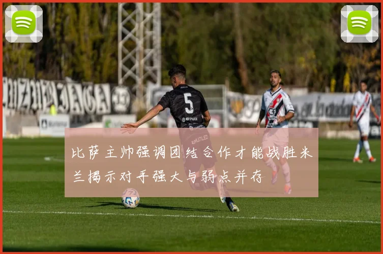 比萨主帅强调团结合作才能战胜米兰揭示对手强大与弱点并存