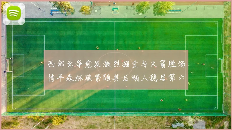 西部竞争愈发激烈掘金与火箭胜场持平森林狼紧随其后湖人稳居第六