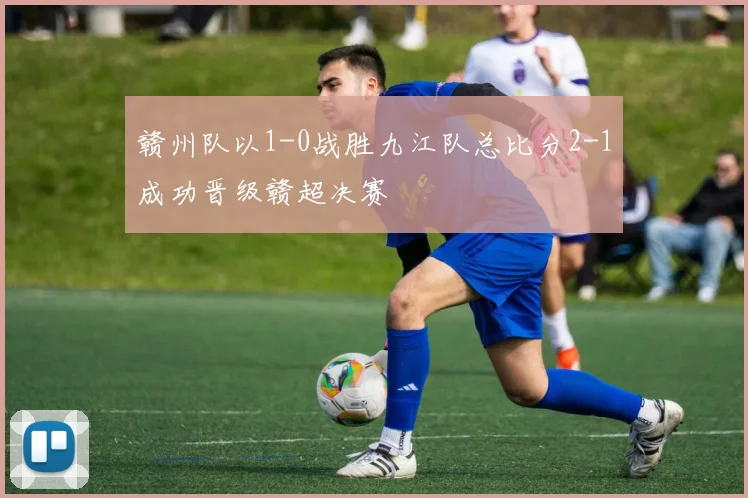 赣州队以1-0战胜九江队总比分2-1成功晋级赣超决赛