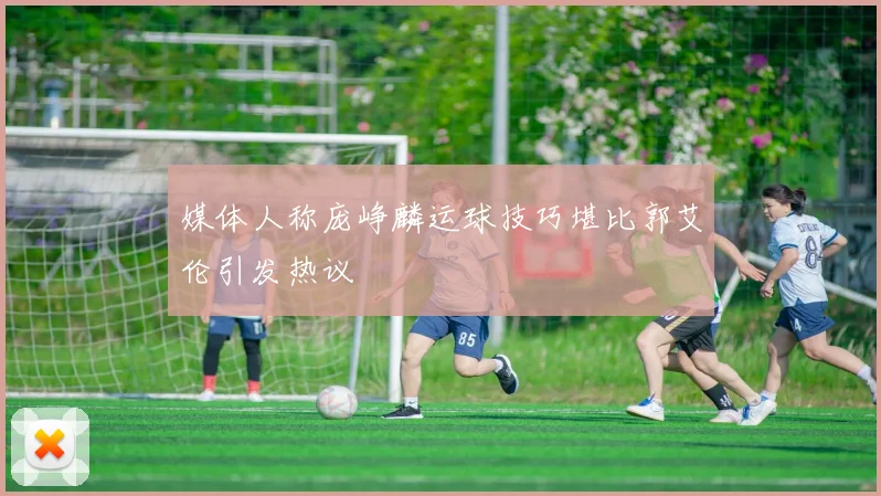 媒体人称庞峥麟运球技巧堪比郭艾伦引发热议